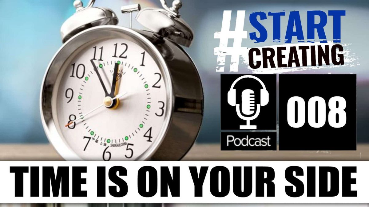 TIME IS ON YOUR SIDE - #STARTCREATINGPODCAST 008 1