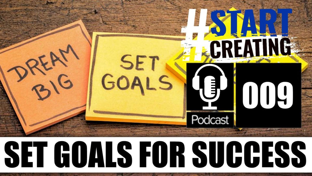 HOW TO SET YOURSELF GOALS AND ACHIEVE THEM - #STARTCREATINGPODCAST 009