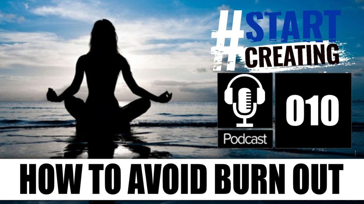 HOW TO AVOID BURN OUT - Life, Work & YouTube - #STARTCREATINGPODCAST (ep 010)